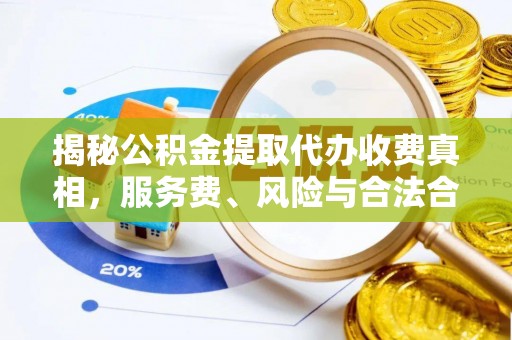 麻江揭秘公积金提取代办收费真相，服务费、风险与合法合规全解析