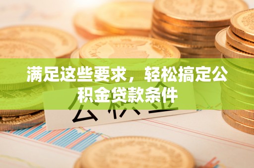 麻江满足这些要求，轻松搞定公积金贷款条件