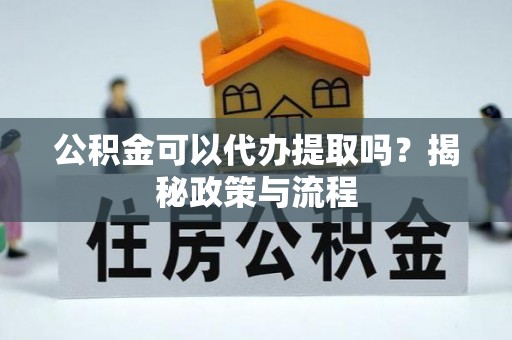 麻江公积金可以代办提取吗？揭秘政策与流程