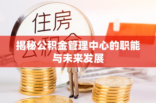 麻江揭秘公积金管理中心的职能与未来发展