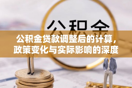 麻江公积金贷款调整后的计算，政策变化与实际影响的深度解析