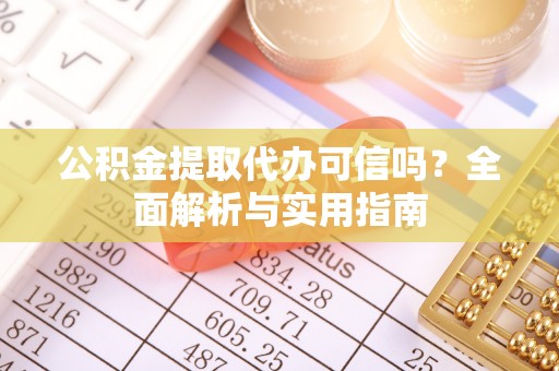 麻江公积金提取代办可信吗？全面解析与实用指南