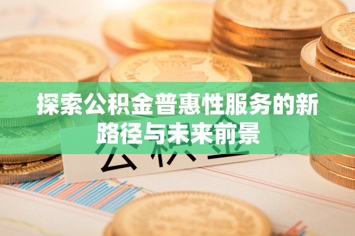 麻江探索公积金普惠性服务的新路径与未来前景