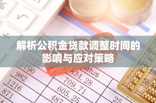 麻江解析公积金贷款调整时间的影响与应对策略