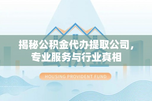 麻江揭秘公积金代办提取公司，专业服务与行业真相