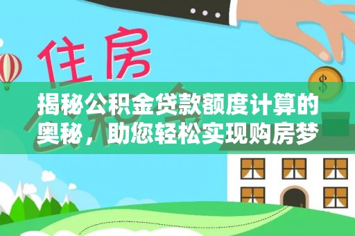 麻江揭秘公积金贷款额度计算的奥秘，助您轻松实现购房梦想
