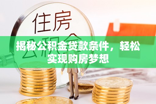麻江揭秘公积金贷款条件，轻松实现购房梦想