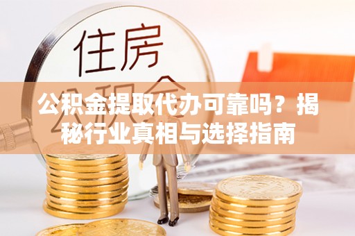 麻江公积金提取代办可靠吗？揭秘行业真相与选择指南