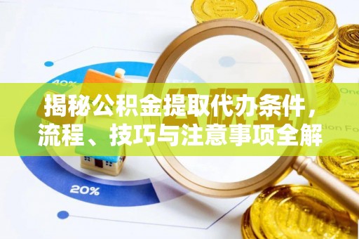 麻江揭秘公积金提取代办条件，流程、技巧与注意事项全解析