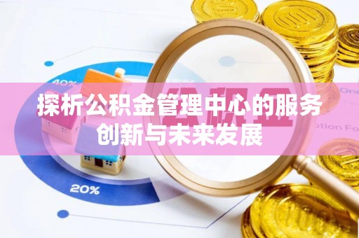 麻江探析公积金管理中心的服务创新与未来发展