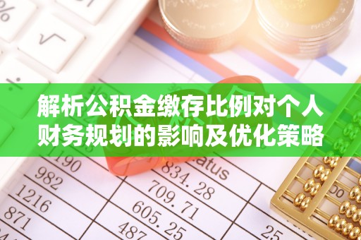麻江解析公积金缴存比例对个人财务规划的影响及优化策略