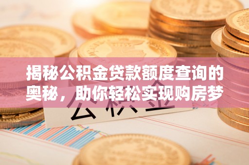 麻江揭秘公积金贷款额度查询的奥秘，助你轻松实现购房梦想