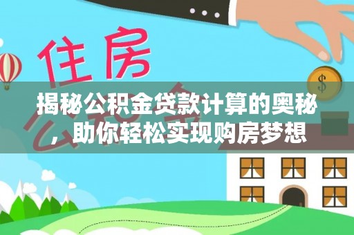 麻江揭秘公积金贷款计算的奥秘，助你轻松实现购房梦想