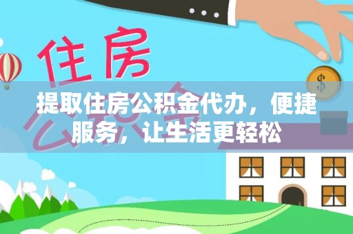 麻江提取住房公积金代办，便捷服务，让生活更轻松