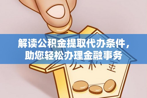 麻江解读公积金提取代办条件，助您轻松办理金融事务