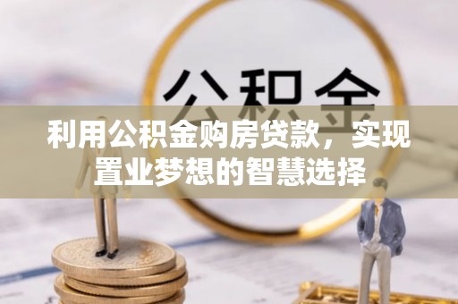 麻江利用公积金购房贷款，实现置业梦想的智慧选择