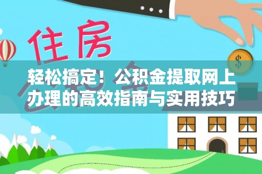 麻江轻松搞定！公积金提取网上办理的高效指南与实用技巧