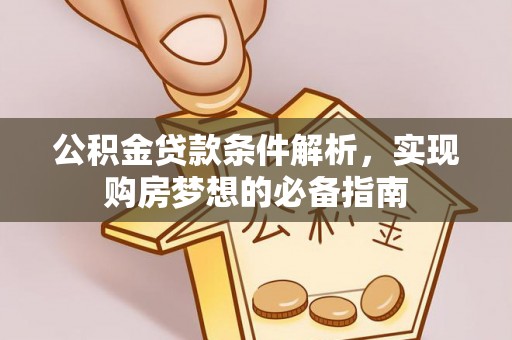 麻江公积金贷款条件解析，实现购房梦想的必备指南