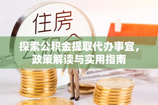麻江探索公积金提取代办事宜，政策解读与实用指南