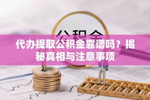 麻江代办提取公积金靠谱吗？揭秘真相与注意事项