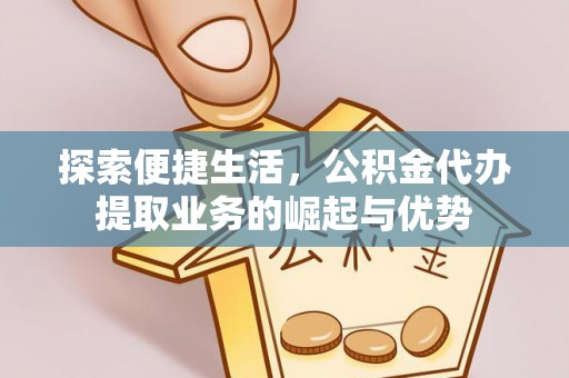 麻江探索便捷生活，公积金代办提取业务的崛起与优势