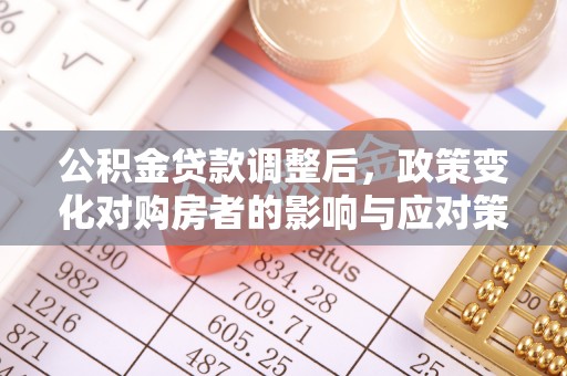 麻江公积金贷款调整后，政策变化对购房者的影响与应对策略