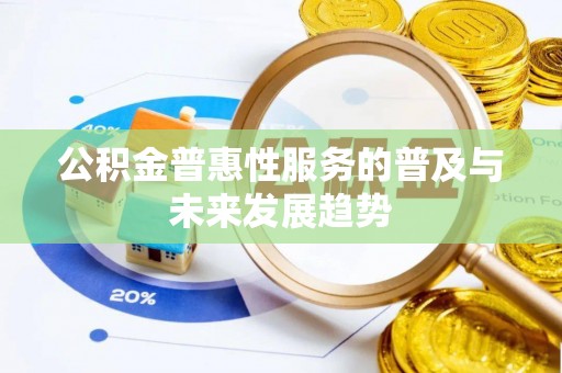 麻江公积金普惠性服务的普及与未来发展趋势