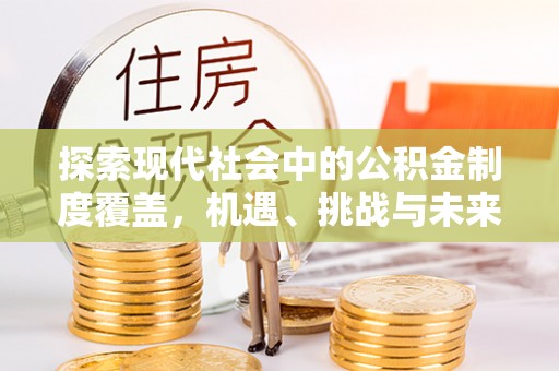 麻江探索现代社会中的公积金制度覆盖，机遇、挑战与未来展望