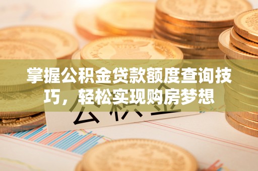 麻江掌握公积金贷款额度查询技巧，轻松实现购房梦想