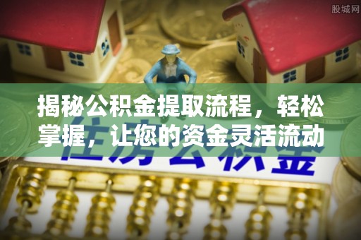 麻江揭秘公积金提取流程，轻松掌握，让您的资金灵活流动