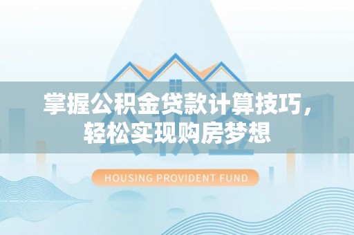 麻江掌握公积金贷款计算技巧，轻松实现购房梦想