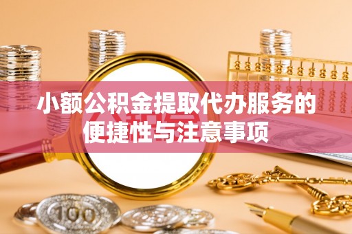 麻江小额公积金提取代办服务的便捷性与注意事项
