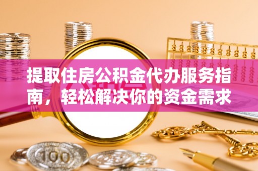 麻江提取住房公积金代办服务指南，轻松解决你的资金需求