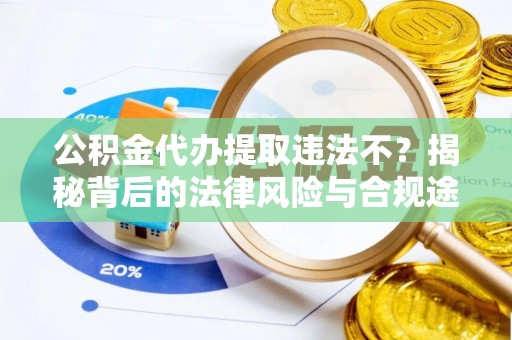 麻江公积金代办提取违法不？揭秘背后的法律风险与合规途径