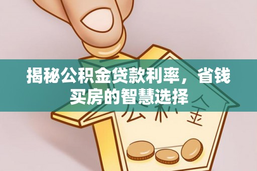 麻江揭秘公积金贷款利率，省钱买房的智慧选择