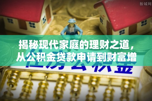 麻江揭秘现代家庭的理财之道，从公积金贷款申请到财富增值