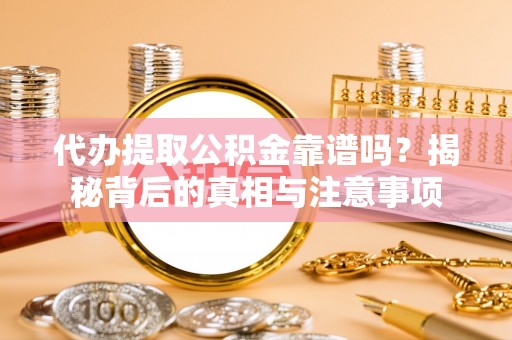 麻江代办提取公积金靠谱吗？揭秘背后的真相与注意事项