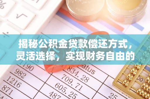 麻江揭秘公积金贷款偿还方式，灵活选择，实现财务自由的智慧之道