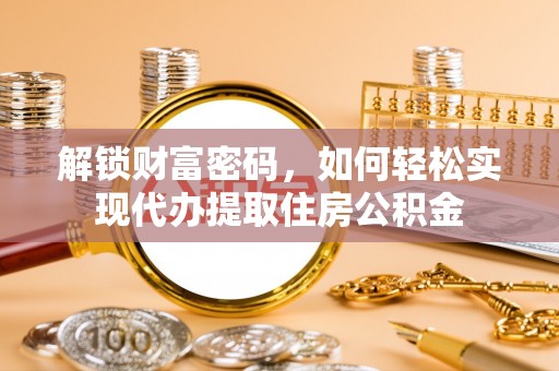 麻江解锁财富密码，如何轻松实现代办提取住房公积金