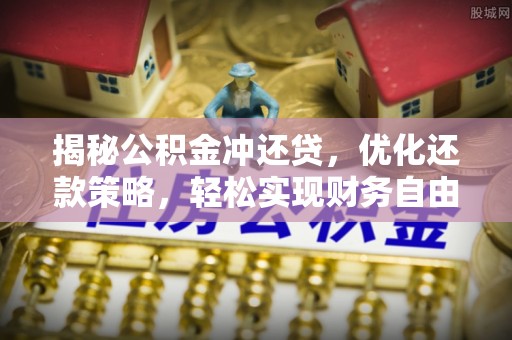 麻江揭秘公积金冲还贷，优化还款策略，轻松实现财务自由