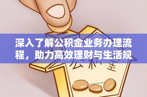 麻江深入了解公积金业务办理流程，助力高效理财与生活规划