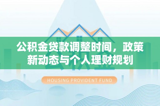 麻江公积金贷款调整时间，政策新动态与个人理财规划