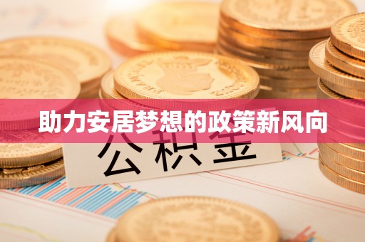 麻江助力安居梦想的政策新风向
