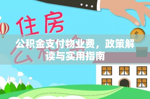 麻江公积金支付物业费，政策解读与实用指南