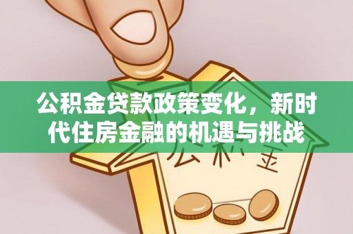 麻江公积金贷款政策变化，新时代住房金融的机遇与挑战