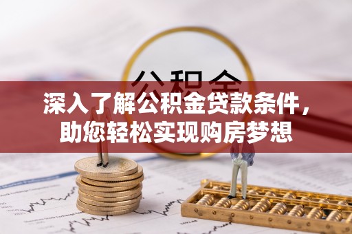 麻江深入了解公积金贷款条件，助您轻松实现购房梦想
