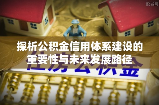麻江探析公积金信用体系建设的重要性与未来发展路径