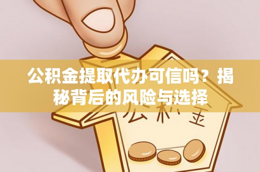 麻江公积金提取代办可信吗？揭秘背后的风险与选择