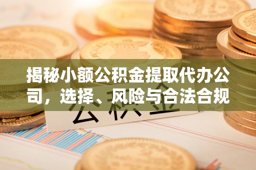 麻江揭秘小额公积金提取代办公司，选择、风险与合法合规之道