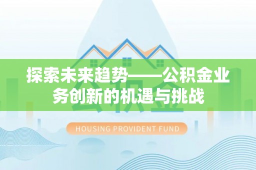 麻江探索未来趋势——公积金业务创新的机遇与挑战